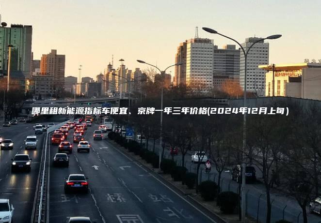 哪里租新能源指标车便宜、京牌一年三年价格(2024年12月上旬）