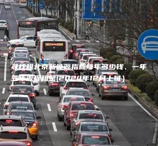 寻找租北京新能源指标每年多少钱、一年三年流程租金(2024年12月上旬）