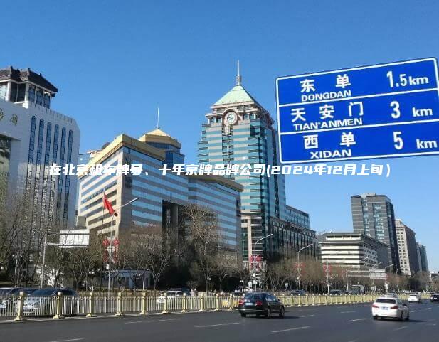 在北京租车牌号、十年京牌品牌公司(2024年12月上旬）