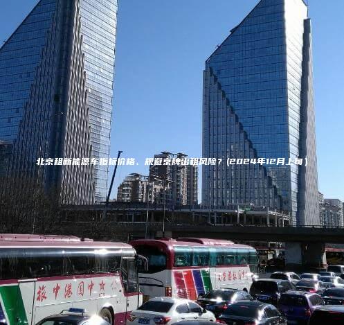 北京租新能源车指标价格、规避京牌出租风险？(2024年12月上旬）