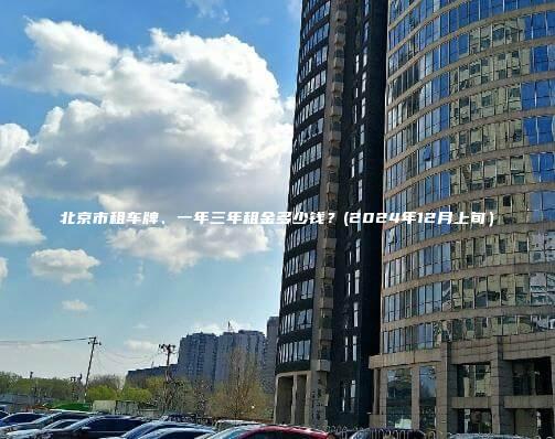 北京市租车牌、一年三年租金多少钱？(2024年12月上旬）