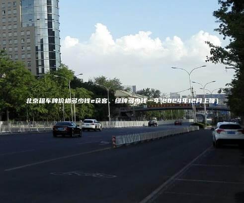 北京租车牌价格多少钱e获客、绿牌多少钱一年(2024年12月上旬）