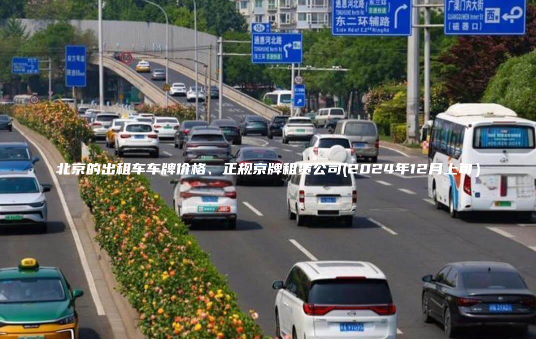 北京的出租车车牌价格、正规京牌租赁公司(2024年12月上旬）