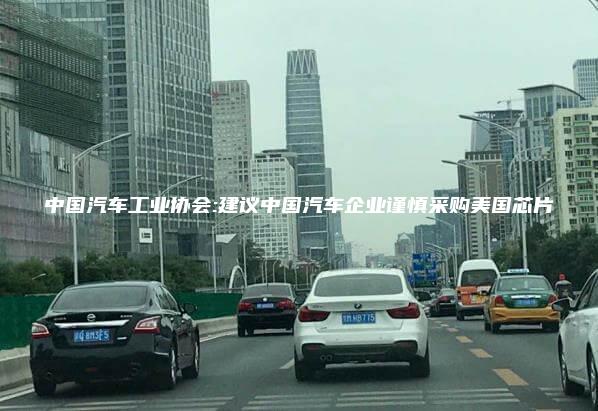 中国汽车工业协会:建议中国汽车企业谨慎采购美国芯片