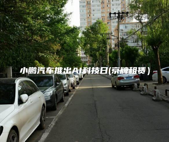 小鹏汽车推出AI科技日(京牌租赁）