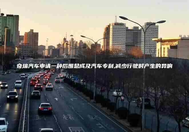 奇瑞汽车申请一种后围总成及汽车专利,减少行驶时产生的异响
