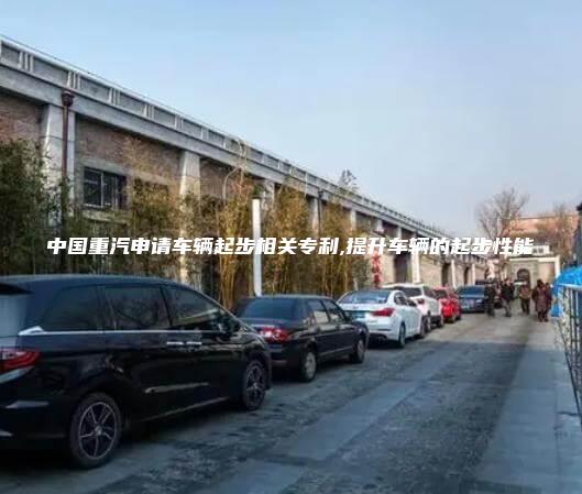 中国重汽申请车辆起步相关专利,提升车辆的起步性能