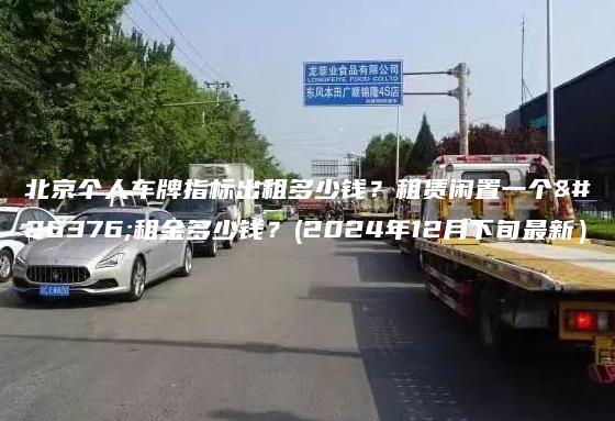 北京个人车牌指标出租多少钱？租赁闲置一个月租金多少钱？(2024年12月下旬最新）