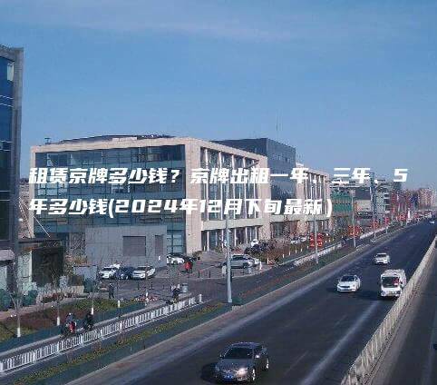 租赁京牌多少钱？京牌出租一年、三年、5年多少钱(2024年12月下旬最新）