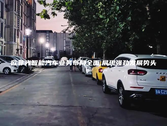 欧菲光智能汽车业务布局全面,展现强劲发展势头