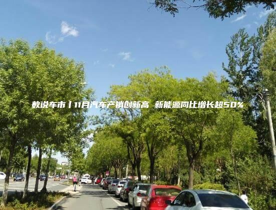数说车市丨11月汽车产销创新高 新能源同比增长超50%