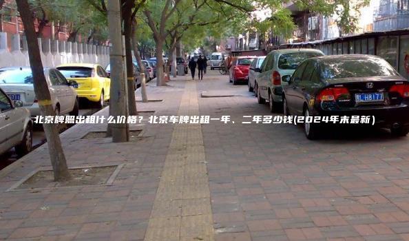 北京牌照出租什么价格？北京车牌出租一年、二年多少钱(2024年末最新）