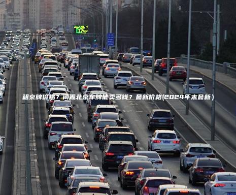 租京牌价格？闲置北京车牌能卖多钱？最新价格(2024年末最新）