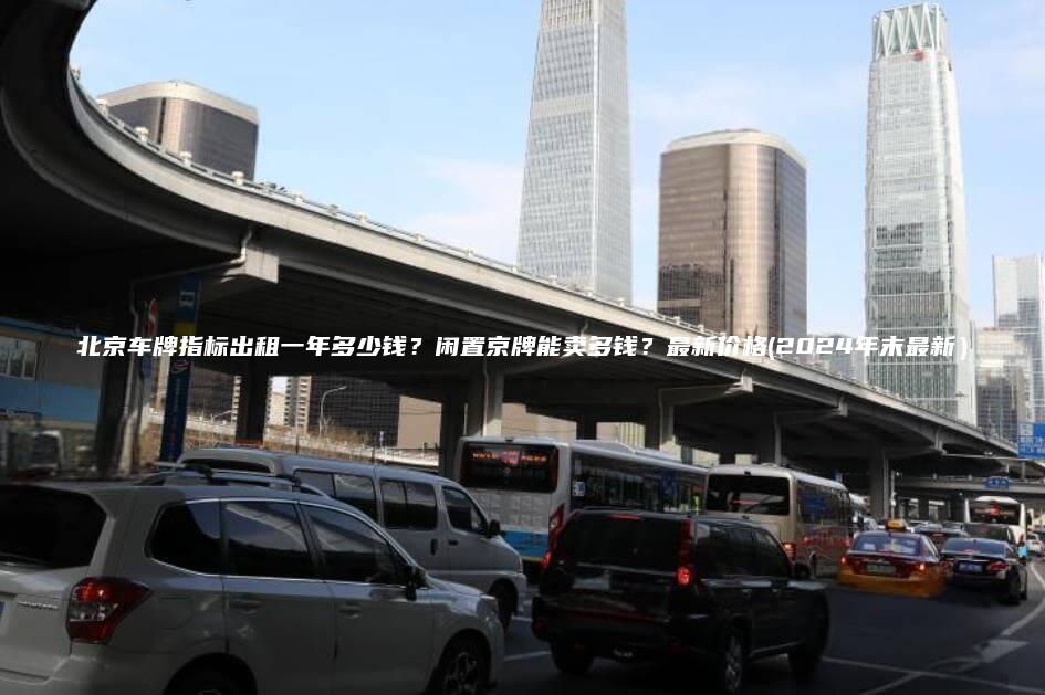 北京车牌指标出租一年多少钱？闲置京牌能卖多钱？最新价格(2024年末最新）