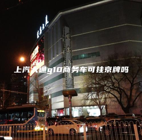 上汽大通g10商务车可挂京牌吗