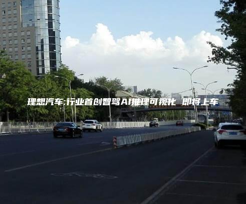 理想汽车:行业首创智驾AI推理可视化 即将上车