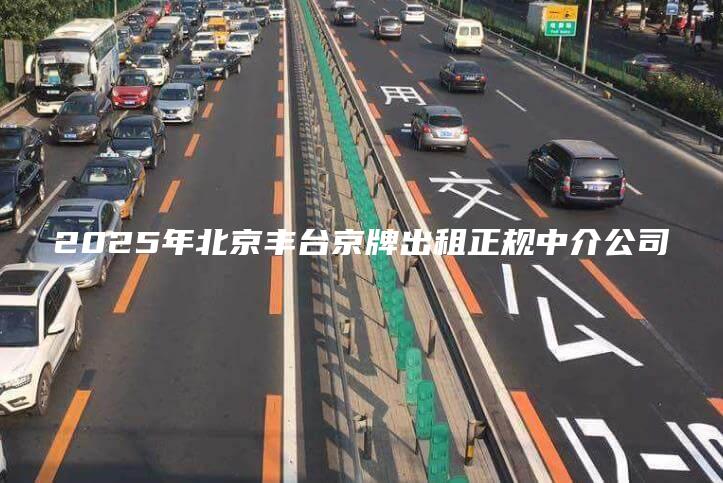 2025年北京丰台京牌出租正规中介公司
