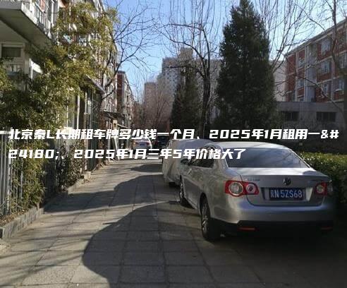 北京秦L长期租车牌多少钱一个月、2025年1月租用一年、2025年1月三年5年价格大了