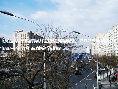 北京顺义区从什么时候开始出租车牌的、2025年1月老司机租一年五年车牌安全详解