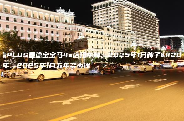 北京秦PLUS星德宝宝马4s店租车牌、2025年1月牌子出租三年、2025年1月五年多少钱