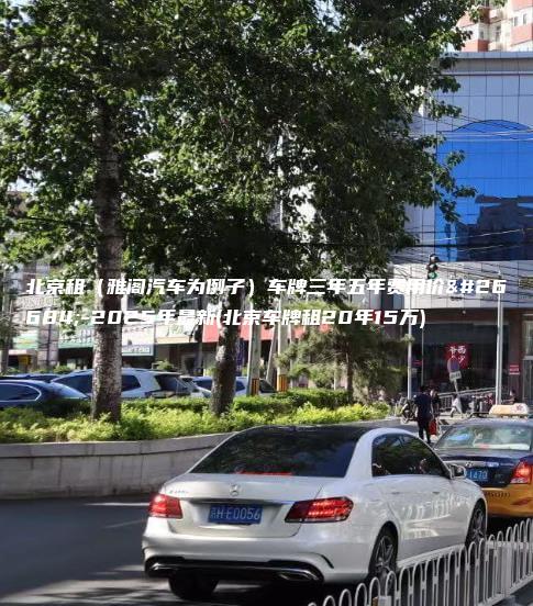 北京租（雅阁汽车为例子）车牌三年五年费用价格-2025年最新(北京车牌租20年15万)