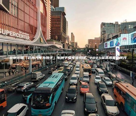 北京出租（迈腾汽车为例子）车牌子每年多少钱、2025租赁闲置京牌月