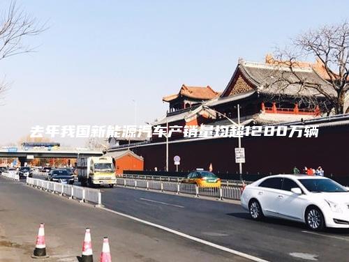 去年我国新能源汽车产销量均超1200万辆