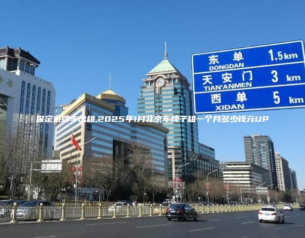 保定京牌车出租,2025年1月北京车牌子租一个月多少钱元UP
