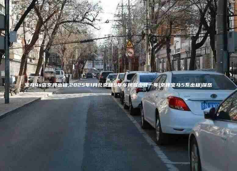 宝马4s店京牌出租,2025年1月北京租5年车牌多少钱一年(京牌宝马5系出租)探岳