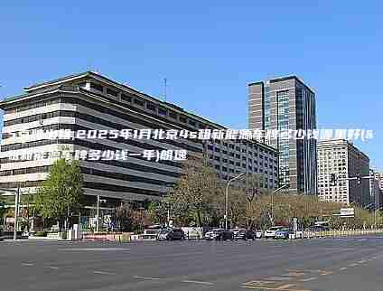 2025京牌出租,2025年1月北京4s租新能源车牌多少钱哪里好(北京租新能源车牌多少钱一年)朗逸