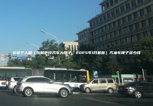 北京个人租（以帕萨特汽车为例子，2025年1月最新）汽油车牌子多少钱