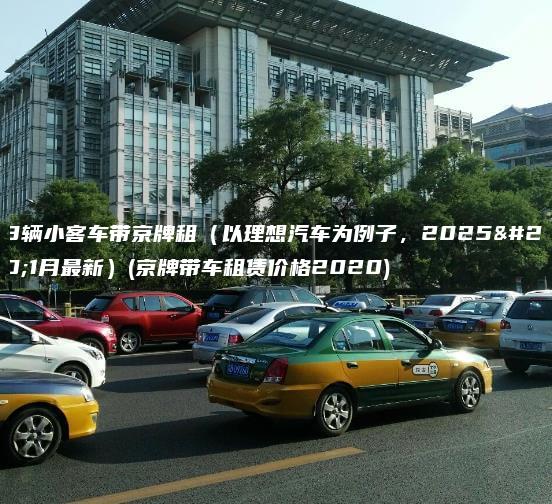 68辆小客车带京牌租（以理想汽车为例子，2025年1月最新）(京牌带车租赁价格2020)
