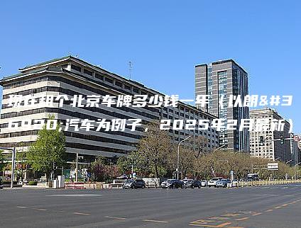 现在租个北京车牌多少钱一年（以朗逸汽车为例子，2025年2月最新）