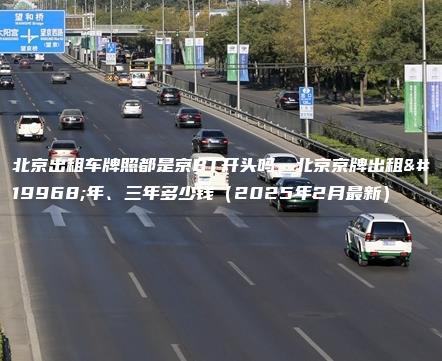 北京出租车牌照都是京BT开头吗、北京京牌出租一年、三年多少钱（2025年2月最新）