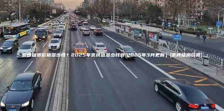 京牌租赁价格多少钱？2025年京牌值多少钱呀(2025年3月更新）(京牌租用价格)