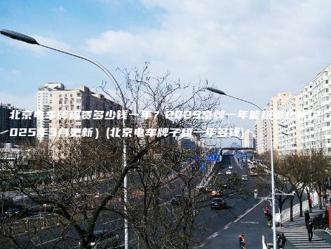 北京电车牌租赁多少钱一年？2025京牌一年能租多少钱(2025年3月更新）(北京电车牌子租一年多钱)