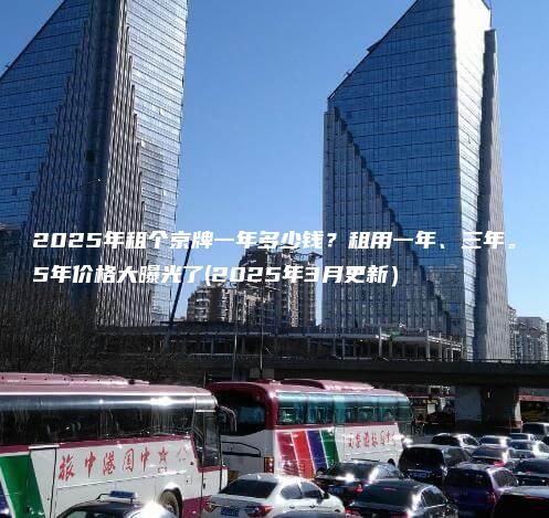 2025年租个京牌一年多少钱？租用一年、三年。5年价格大曝光了(2025年3月更新）