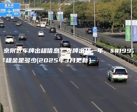 北京附近车牌出租信息？京牌出租一年、三年租金是多少(2025年3月更新）