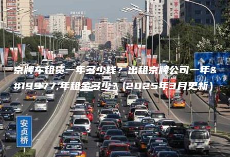 京牌车租赁一年多少钱？出租京牌公司一年三年租金多少？(2025年3月更新）
