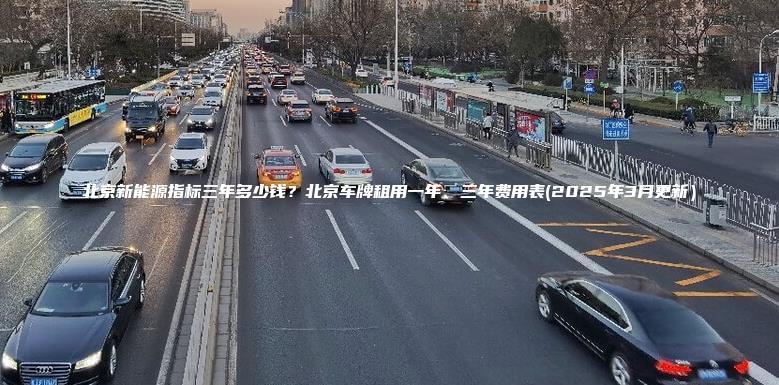 北京新能源指标三年多少钱？北京车牌租用一年、三年费用表(2025年3月更新）