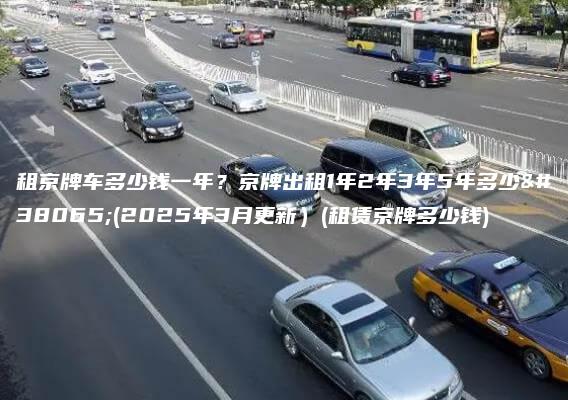 租京牌车多少钱一年？京牌出租1年2年3年5年多少钱(2025年3月更新）(租赁京牌多少钱)
