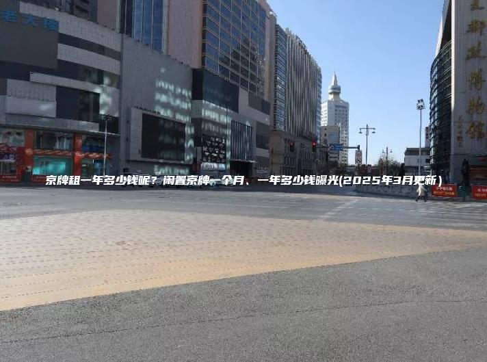 京牌租一年多少钱呢？闲置京牌一个月、一年多少钱曝光(2025年3月更新）