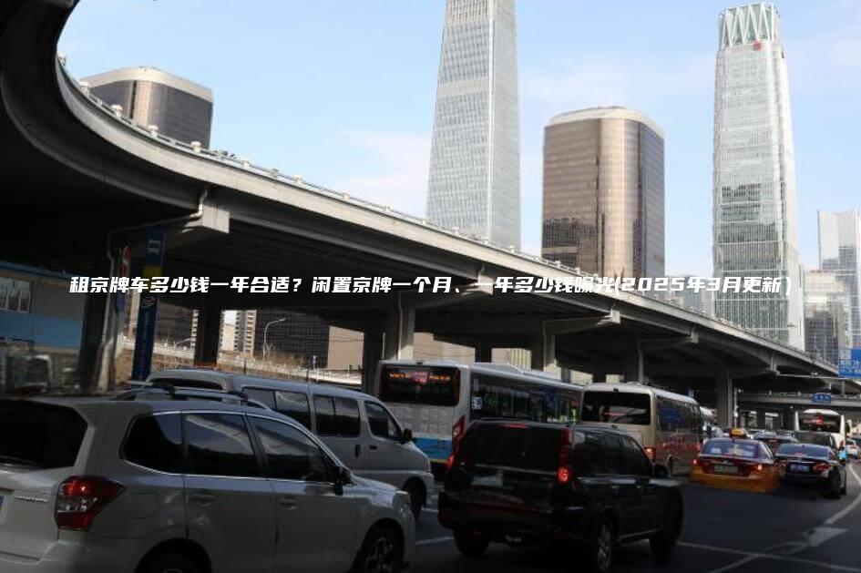 租京牌车多少钱一年合适？闲置京牌一个月、一年多少钱曝光(2025年3月更新）