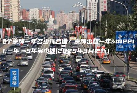 租个京牌一年多少钱合适？京牌出租一年、三年、5年多少钱(2025年3月更新）