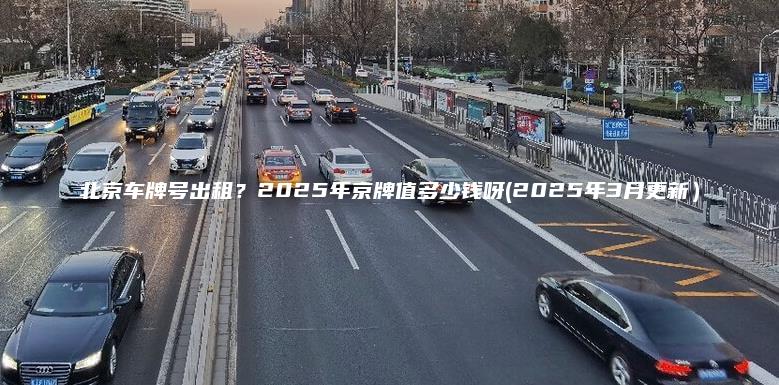 北京车牌号出租？2025年京牌值多少钱呀(2025年3月更新）