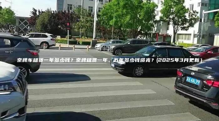 京牌车租赁一年多少钱？京牌租赁一年、五年多少钱曝光？(2025年3月更新）