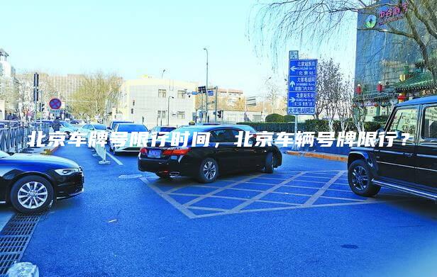 北京车牌号限行时间，北京车辆号牌限行？