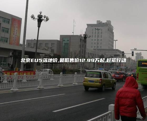北京EU5落地价,最低售价12.99万起,赶紧行动
