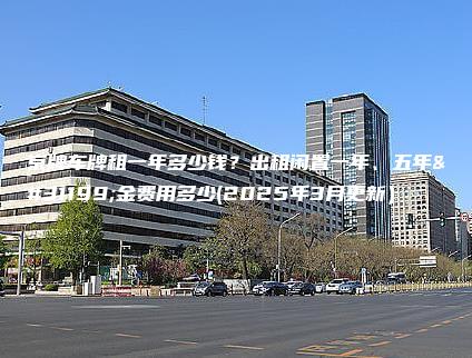 京牌车牌租一年多少钱？出租闲置一年、五年租金费用多少(2025年3月更新）