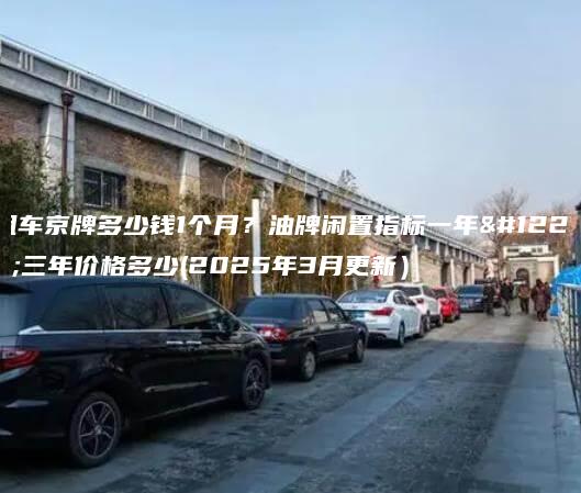 租车京牌多少钱1个月？油牌闲置指标一年、三年价格多少(2025年3月更新）